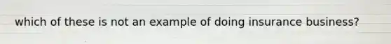 which of these is not an example of doing insurance business?