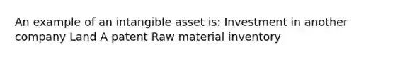 An example of an intangible asset is: Investment in another company Land A patent Raw material inventory