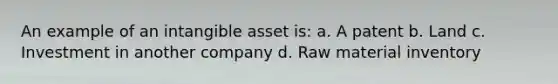 An example of an intangible asset is: a. A patent b. Land c. Investment in another company d. Raw material inventory