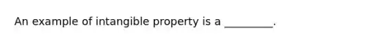 An example of intangible property is a _________.