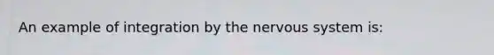 An example of integration by the <a href='https://www.questionai.com/knowledge/kThdVqrsqy-nervous-system' class='anchor-knowledge'>nervous system</a> is: