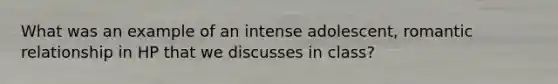 What was an example of an intense adolescent, romantic relationship in HP that we discusses in class?