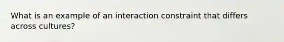 What is an example of an interaction constraint that differs across cultures?