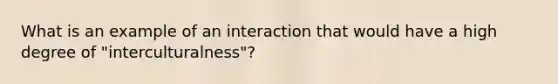 What is an example of an interaction that would have a high degree of "interculturalness"?