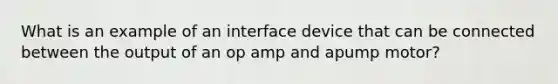 What is an example of an interface device that can be connected between the output of an op amp and apump motor?