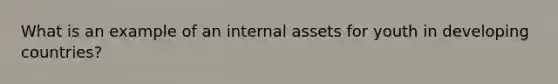 What is an example of an internal assets for youth in developing countries?