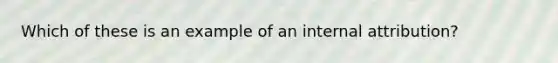 Which of these is an example of an internal attribution?