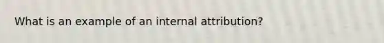 What is an example of an internal attribution?