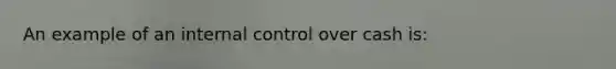 An example of an internal control over cash is: