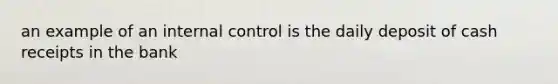 an example of an internal control is the daily deposit of cash receipts in the bank