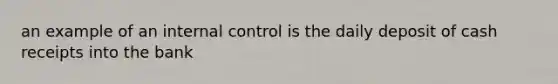 an example of an internal control is the daily deposit of cash receipts into the bank