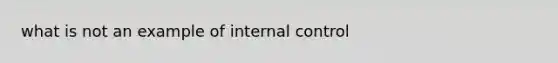 what is not an example of internal control