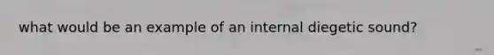 what would be an example of an internal diegetic sound?