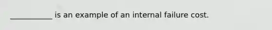 ___________ is an example of an internal failure cost.