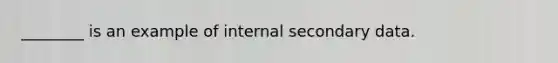 ________ is an example of internal secondary data.