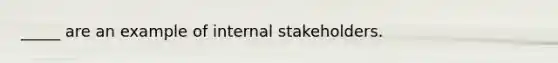 _____ are an example of internal stakeholders.