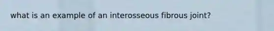 what is an example of an interosseous fibrous joint?