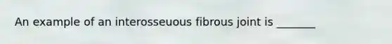 An example of an interosseuous fibrous joint is _______