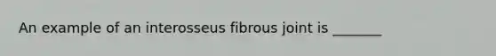 An example of an interosseus fibrous joint is _______