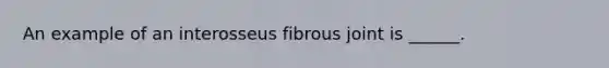 An example of an interosseus fibrous joint is ______.