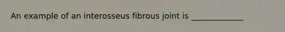 An example of an interosseus fibrous joint is _____________