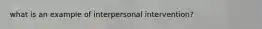 what is an example of interpersonal intervention?