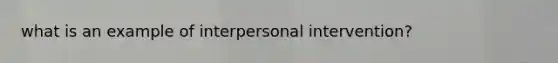 what is an example of interpersonal intervention?