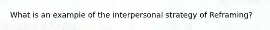 What is an example of the interpersonal strategy of Reframing?