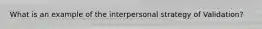 What is an example of the interpersonal strategy of Validation?
