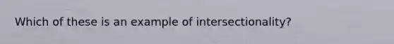 Which of these is an example of intersectionality?