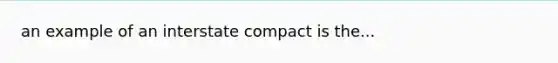 an example of an interstate compact is the...