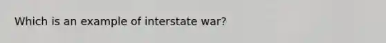 Which is an example of interstate war?