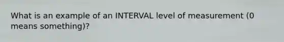 What is an example of an INTERVAL level of measurement (0 means something)?