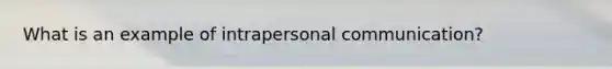 What is an example of intrapersonal communication?