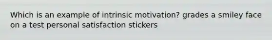 Which is an example of intrinsic motivation? grades a smiley face on a test personal satisfaction stickers