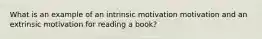 What is an example of an intrinsic motivation motivation and an extrinsic motivation for reading a book?