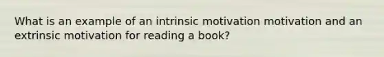 What is an example of an intrinsic motivation motivation and an extrinsic motivation for reading a book?