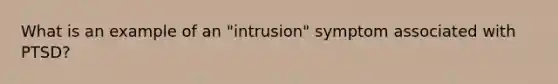 What is an example of an "intrusion" symptom associated with PTSD?