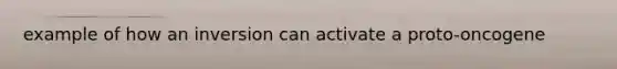 example of how an inversion can activate a proto-oncogene