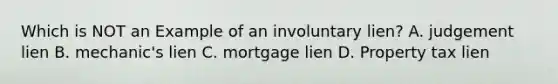 Which is NOT an Example of an involuntary lien? A. judgement lien B. mechanic's lien C. mortgage lien D. Property tax lien