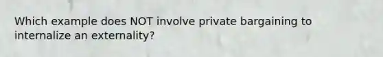 Which example does NOT involve private bargaining to internalize an externality?