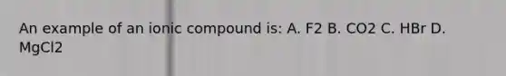 An example of an ionic compound is: A. F2 B. CO2 C. HBr D. MgCl2