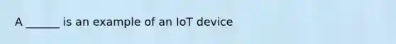 A ______ is an example of an IoT device