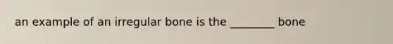 an example of an irregular bone is the ________ bone