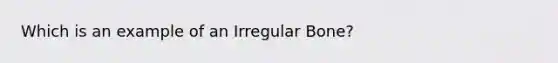 Which is an example of an Irregular Bone?