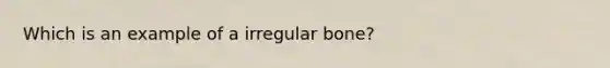 Which is an example of a irregular bone?