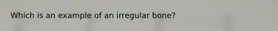 Which is an example of an irregular bone?