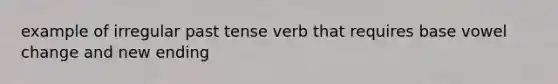 example of irregular past tense verb that requires base vowel change and new ending