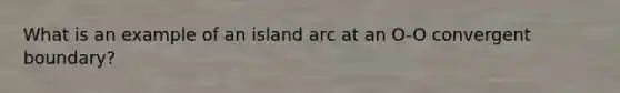 What is an example of an island arc at an O-O convergent boundary?