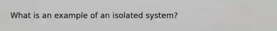 What is an example of an isolated system?